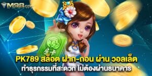 PK789 สล็อต ฝาก-ถอน ผ่าน วอลเล็ต ทำธุรกรรมที่สะดวก ไม่ต้องผ่านธนาคาร