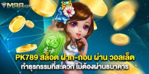 PK789 สล็อต ฝาก-ถอน ผ่าน วอลเล็ต ทำธุรกรรมที่สะดวก ไม่ต้องผ่านธนาคาร