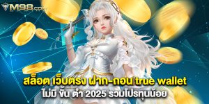 สล็อต เว็บตรง ฝาก-ถอน true wallet ไม่มี ขั้น ต่ํา 2025 รวมโปรทุนน้อย