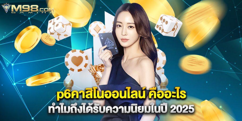 p6คาสิโนออนไลน์ คืออะไร ทำไมถึงได้รับความนิยมในปี 2025