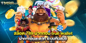 สล็อต 789 ฝากถอน true wallet ฝาก-ถอนสะดวก ระบบทันสมัย