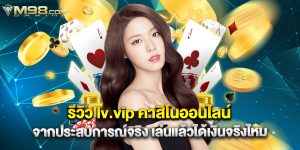 รีวิว lv.vip คาสิโนออนไลน์ จากประสบการณ์จริง เล่นแล้วได้เงินจริงไหม